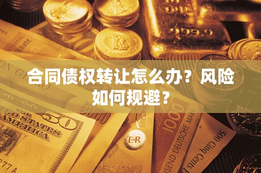武汉合同债权转让怎么办？风险如何规避？