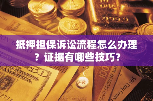 武汉抵押担保诉讼流程怎么办理？证据有哪些技巧？