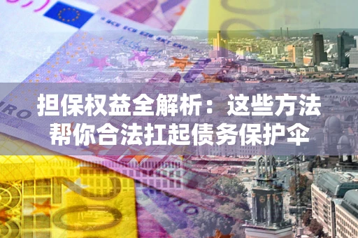 武汉担保权益全解析：这些方法帮你合法扛起债务保护伞