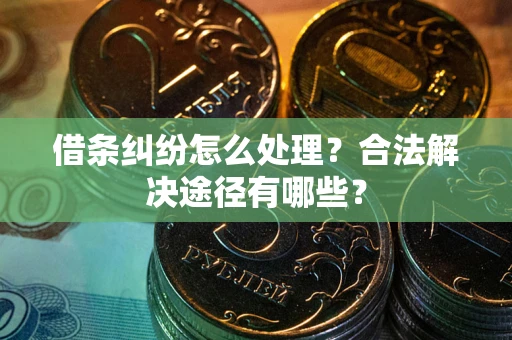 武汉借条纠纷怎么处理？合法解决途径有哪些？