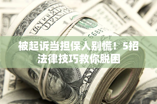 武汉被起诉当担保人别慌！5招法律技巧救你脱困