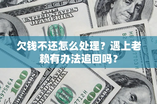 武汉欠钱不还怎么处理？遇上老赖有办法追回吗？