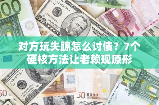 武汉对方玩失踪怎么讨债？7个硬核方法让老赖现原形