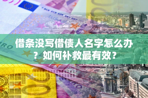 武汉借条没写借债人名字怎么办？如何补救最有效？