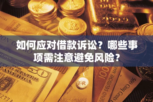 武汉如何应对借款诉讼？哪些事项需注意避免风险？