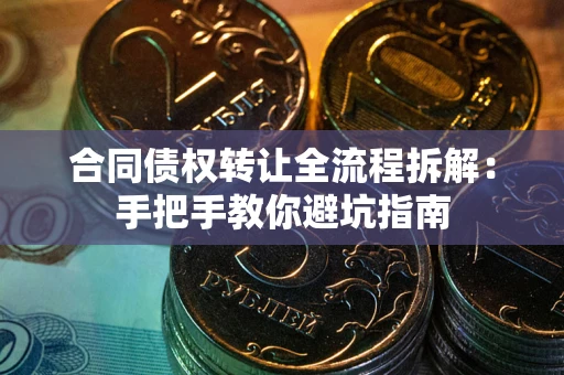 武汉合同债权转让全流程拆解：手把手教你避坑指南