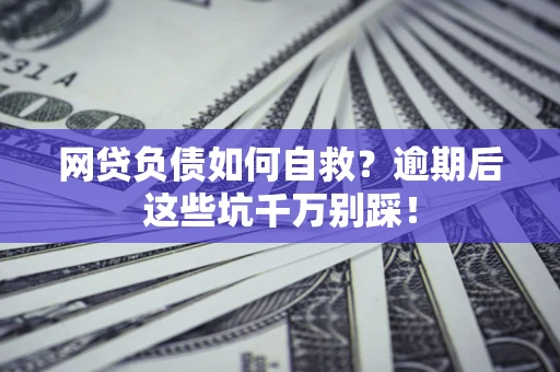 武汉网贷负债如何自救？逾期后这些坑千万别踩！