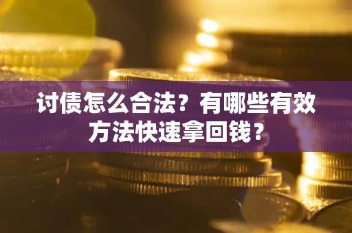 武汉讨债怎么合法？有哪些有效方法快速拿回钱？