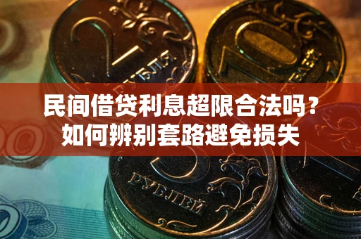 武汉民间借贷利息超限合法吗？如何辨别套路避免损失