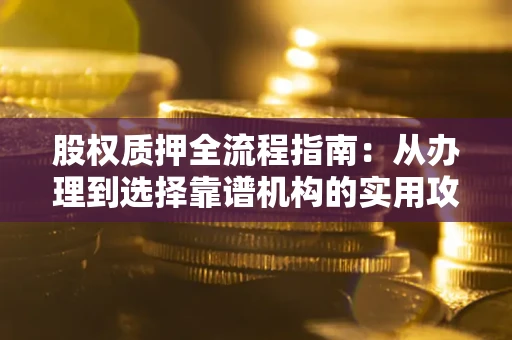 武汉股权质押全流程指南：从办理到选择靠谱机构的实用攻略