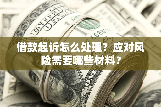 武汉借款起诉怎么处理？应对风险需要哪些材料？