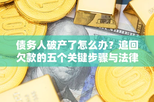 武汉债务人破产了怎么办？追回欠款的五个关键步骤与法律策略