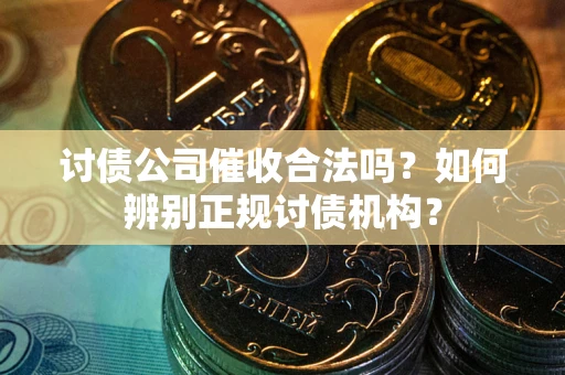 武汉讨债公司催收合法吗？如何辨别正规讨债机构？