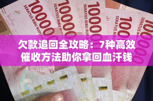 武汉欠款追回全攻略：7种高效催收方法助你拿回血汗钱