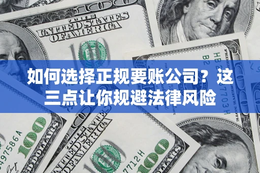 武汉如何选择正规要账公司？这三点让你规避法律风险
