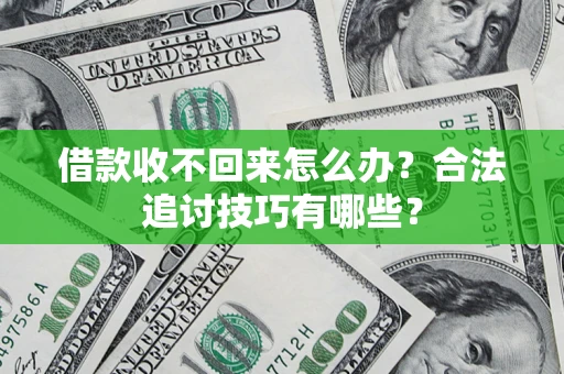 武汉借款收不回来怎么办？合法追讨技巧有哪些？