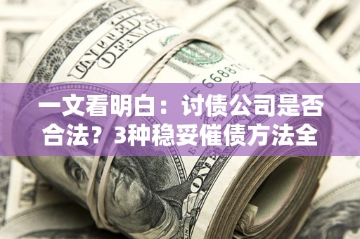 武汉一文看明白：讨债公司是否合法？3种稳妥催债方法全解析