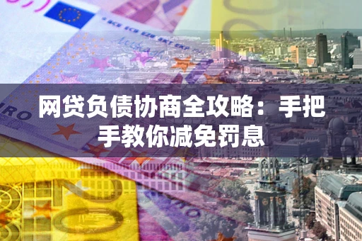 武汉网贷负债协商全攻略：手把手教你减免罚息