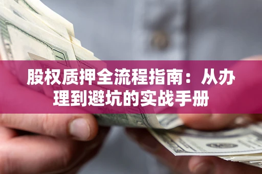 武汉股权质押全流程指南：从办理到避坑的实战手册
