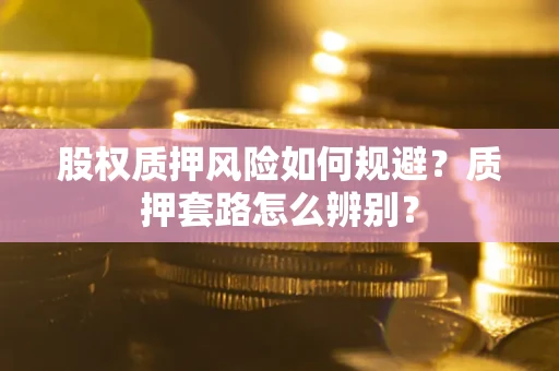 武汉股权质押风险如何规避？质押套路怎么辨别？