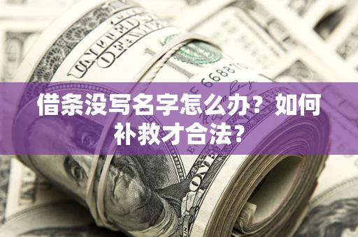 武汉借条没写名字怎么办？如何补救才合法？