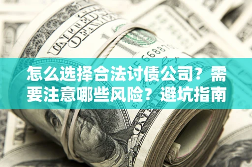 武汉怎么选择合法讨债公司？需要注意哪些风险？避坑指南来了！