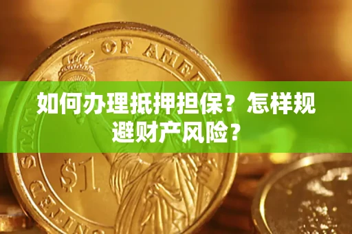 武汉如何办理抵押担保？怎样规避财产风险？
