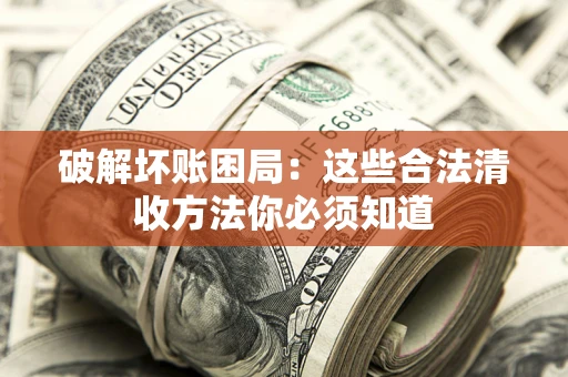 武汉破解坏账困局：这些合法清收方法你必须知道