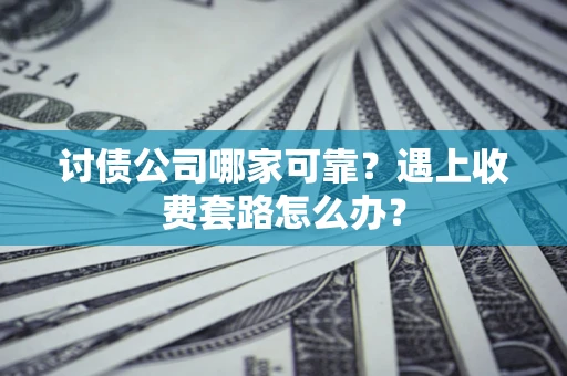 武汉讨债公司哪家可靠？遇上收费套路怎么办？