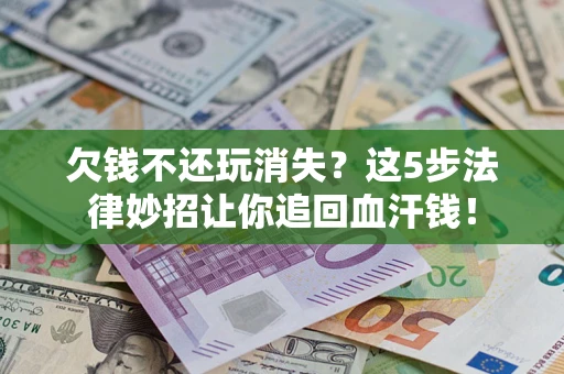 武汉欠钱不还玩消失？这5步法律妙招让你追回血汗钱！