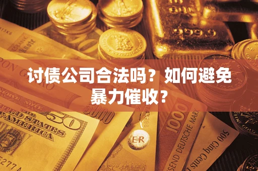 武汉讨债公司合法吗？如何避免暴力催收？