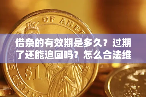 武汉借条的有效期是多久？过期了还能追回吗？怎么合法维权？
