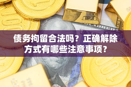 武汉债务拘留合法吗？正确解除方式有哪些注意事项？
