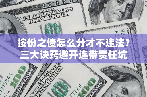 武汉按份之债怎么分才不违法？三大诀窍避开连带责任坑