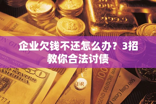 武汉企业欠钱不还怎么办？3招教你合法讨债