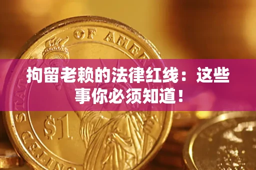 武汉拘留老赖的法律红线：这些事你必须知道！