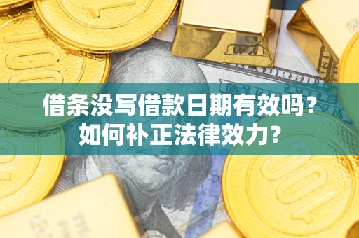 武汉借条没写借款日期有效吗？如何补正法律效力？