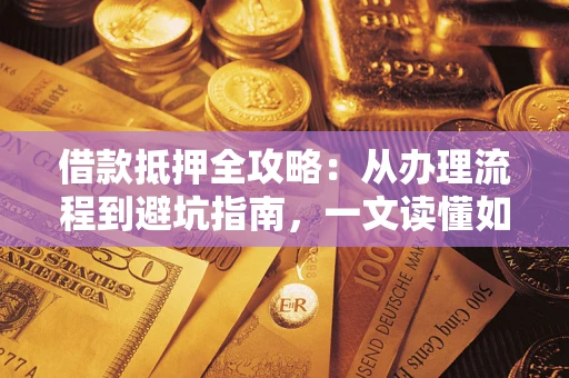 武汉借款抵押全攻略：从办理流程到避坑指南，一文读懂如何安全融资
