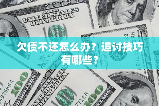 武汉欠债不还怎么办？追讨技巧有哪些？