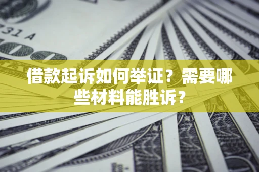 武汉借款起诉如何举证？需要哪些材料能胜诉？