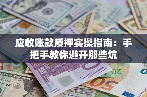 武汉应收账款质押实操指南：手把手教你避开那些坑