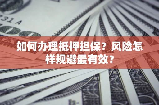 武汉如何办理抵押担保？风险怎样规避最有效？