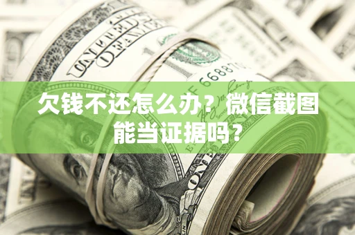 武汉欠钱不还怎么办？微信截图能当证据吗？