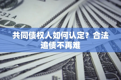 武汉共同债权人如何认定？合法追债不再难