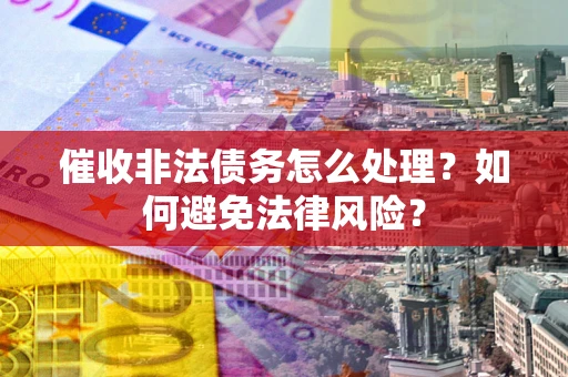 武汉催收非法债务怎么处理？如何避免法律风险？