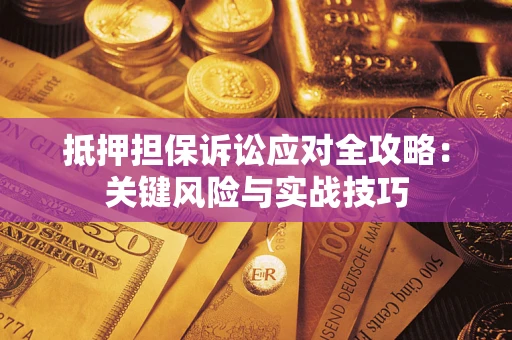 武汉抵押担保诉讼应对全攻略：关键风险与实战技巧