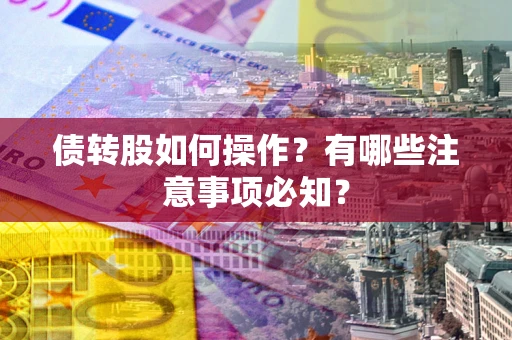 武汉债转股如何操作？有哪些注意事项必知？