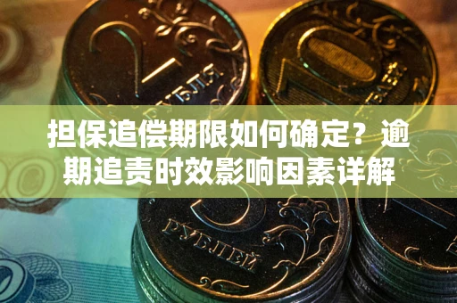 武汉担保追偿期限如何确定？逾期追责时效影响因素详解