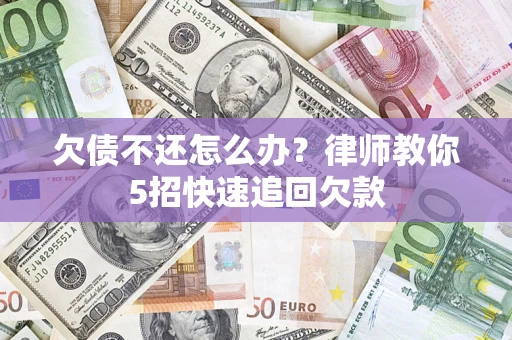 武汉欠债不还怎么办？律师教你5招快速追回欠款