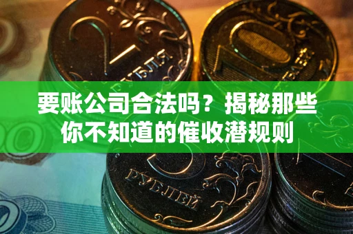 武汉要账公司合法吗？揭秘那些你不知道的催收潜规则